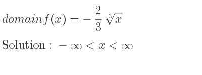 The domain of f(x)=-2/3 \sqrt[3]{x} is -infinity <x<infinity
